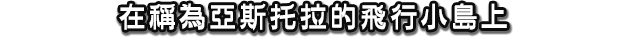 在稱為亞斯托拉的飛行小島上